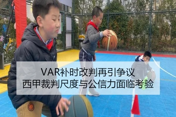 VAR补时改判再引争议 西甲裁判尺度与公信力面临考验